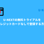 U-NEXTの無料トライアルをクレジットカードなしで登録する方法